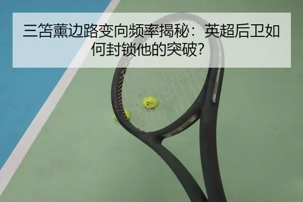 三笘薰边路变向频率揭秘：英超后卫如何封锁他的突破？