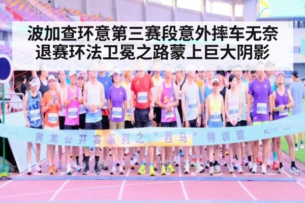 波加查环意第三赛段意外摔车无奈退赛环法卫冕之路蒙上巨大阴影