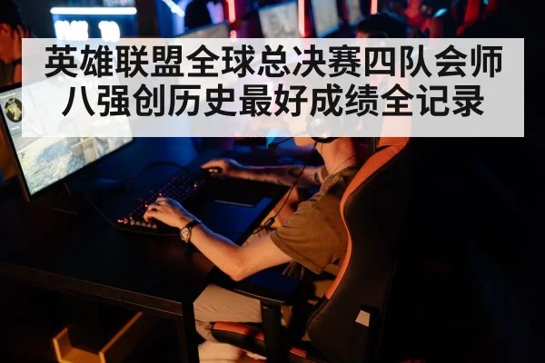 英雄联盟全球总决赛四队会师八强创历史最好成绩全记录