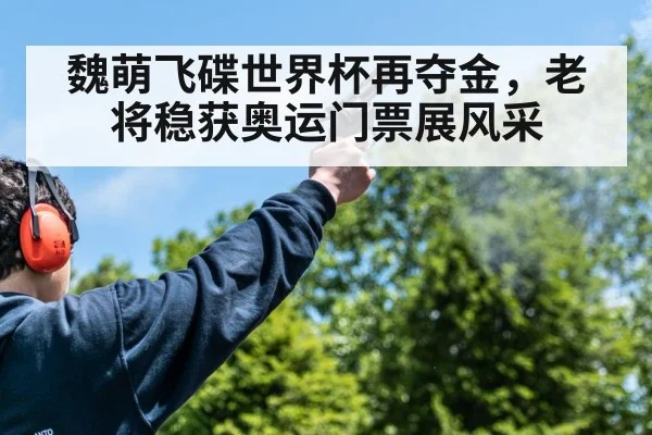 魏萌飞碟世界杯再夺金，老将稳获奥运门票展风采