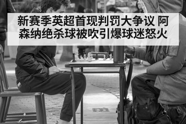 新赛季英超首现判罚大争议 阿森纳绝杀球被吹引爆球迷怒火