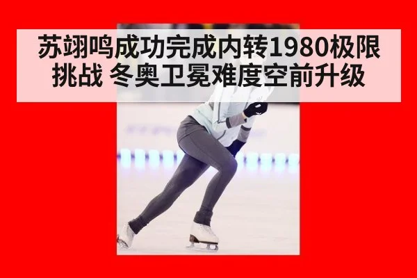 苏翊鸣成功完成内转1980极限挑战 冬奥卫冕难度空前升级
