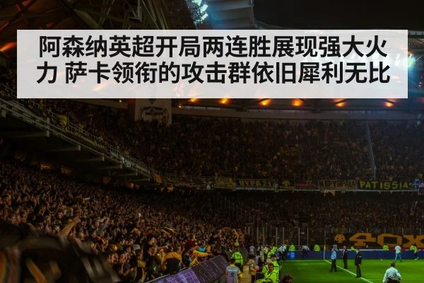 阿森纳英超开局两连胜展现强大火力 萨卡领衔的攻击群依旧犀利无比